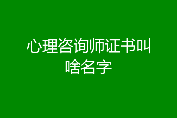 心理咨询师证书叫啥名字