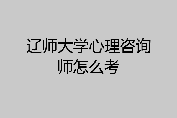 辽师大学心理咨询师怎么考