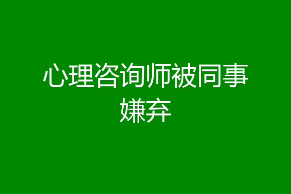 心理咨询师被同事嫌弃