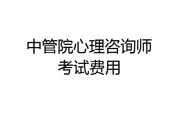 中管院心理咨询师考试费用