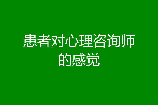患者对心理咨询师的感觉