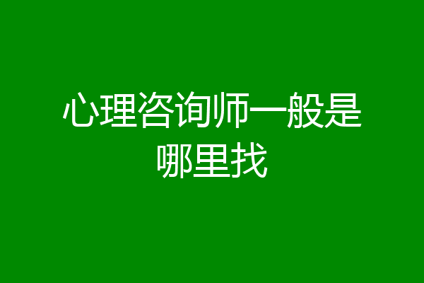 心理咨询师一般是哪里找