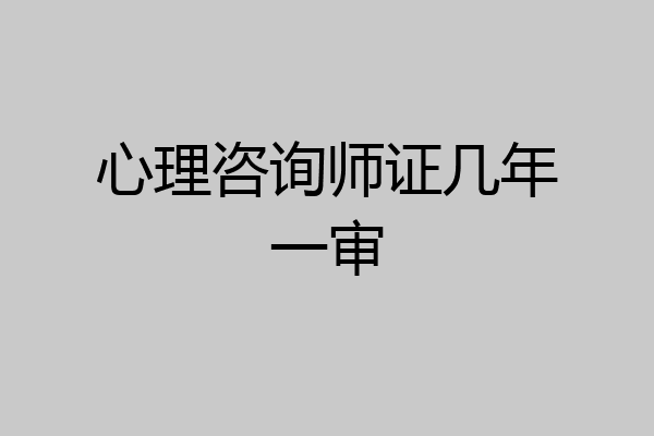 心理咨询师证几年一审