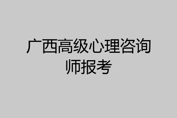 广西高级心理咨询师报考