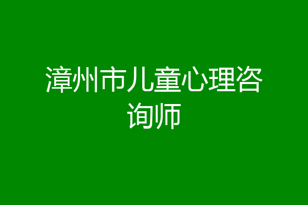 漳州市儿童心理咨询师