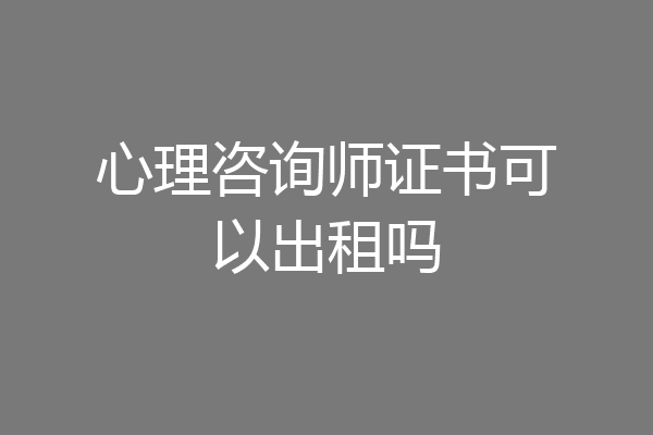 心理咨询师证书可以出租吗