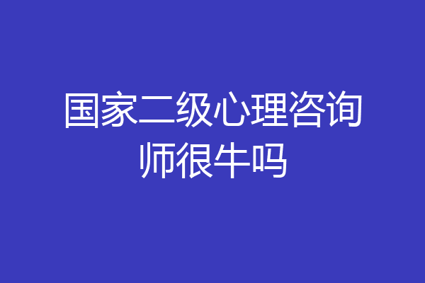 国家二级心理咨询师很牛吗