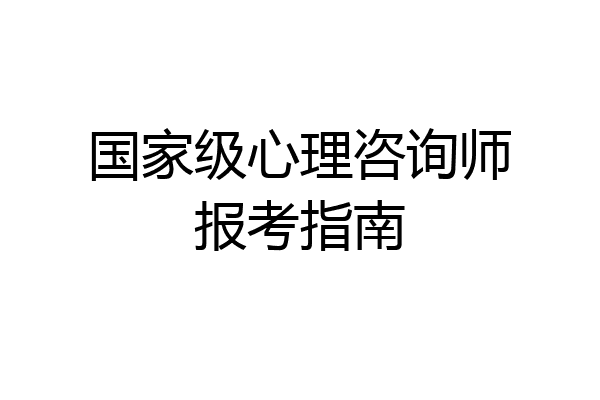 国家级心理咨询师报考指南