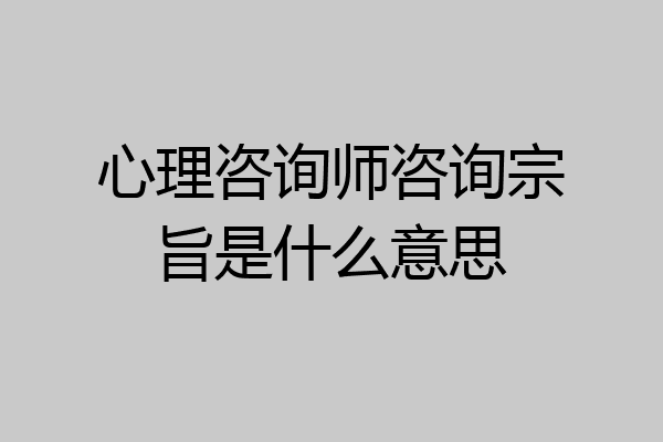 心理咨询师咨询宗旨是什么意思