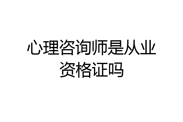 心理咨询师是从业资格证吗