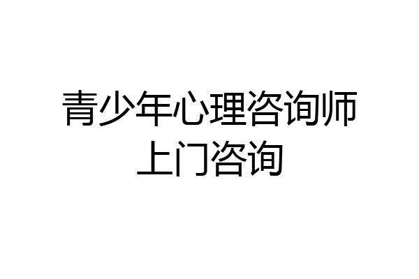 青少年心理咨询师上门咨询