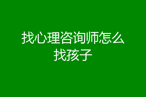 找心理咨询师怎么找孩子