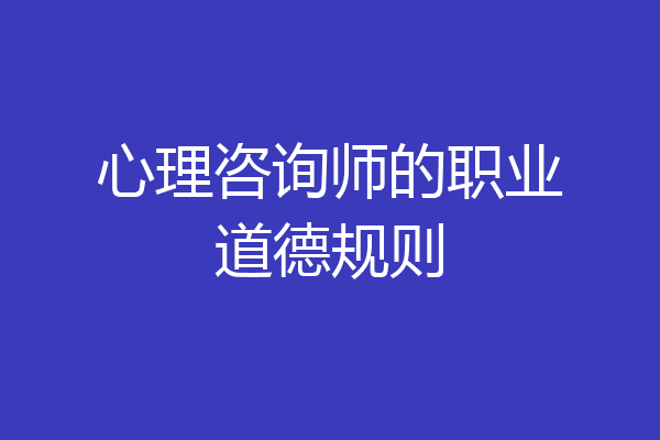 心理咨询师的职业道德规则