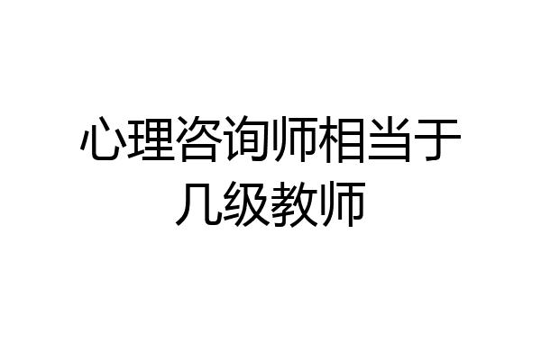 心理咨询师相当于几级教师