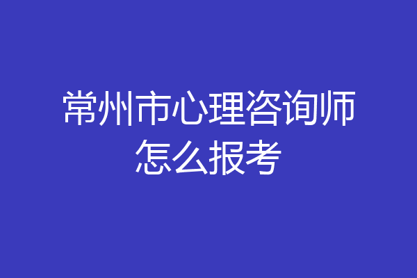 常州市心理咨询师怎么报考