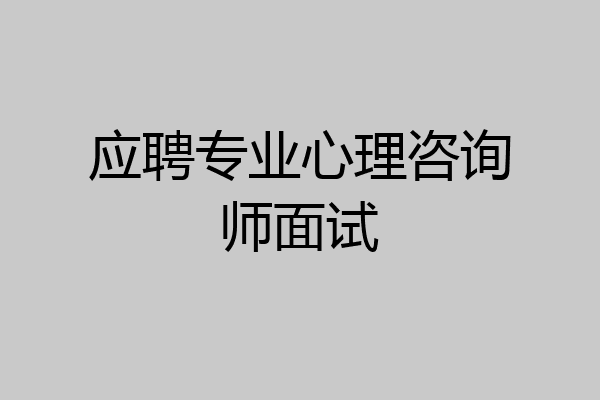 应聘专业心理咨询师面试