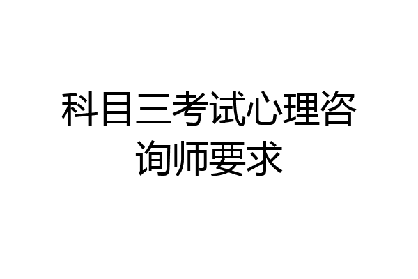科目三考试心理咨询师要求