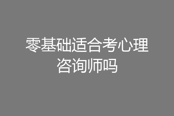 零基础适合考心理咨询师吗