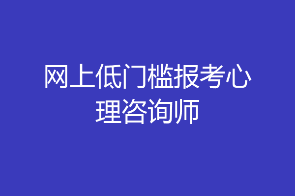 网上低门槛报考心理咨询师