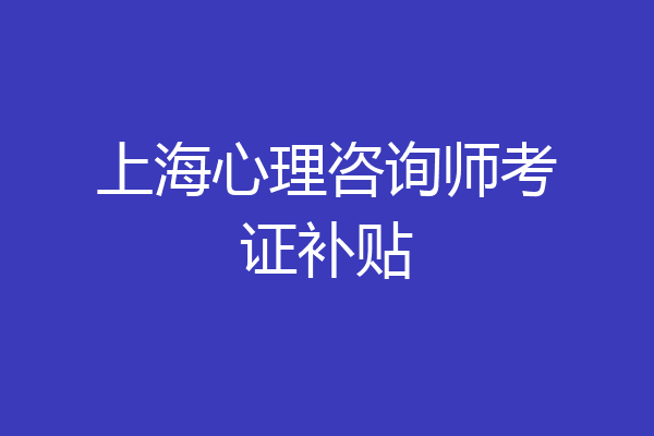 上海心理咨询师考证补贴