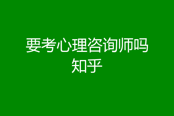 要考心理咨询师吗知乎