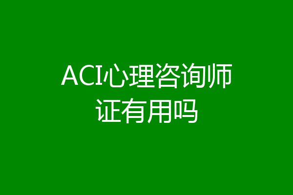 ACI心理咨询师证有用吗