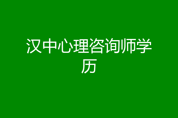 汉中心理咨询师学历