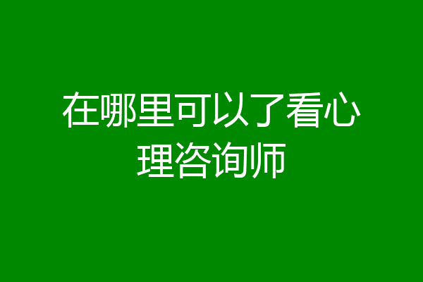 在哪里可以了看心理咨询师
