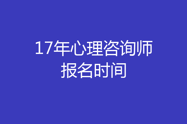 17年心理咨询师报名时间