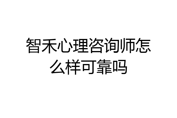 智禾心理咨询师怎么样可靠吗