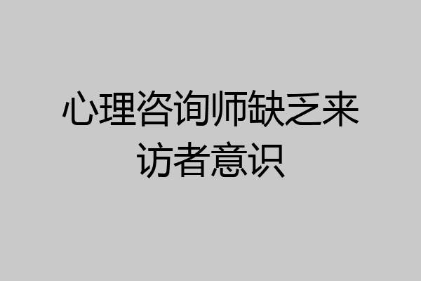 心理咨询师缺乏来访者意识