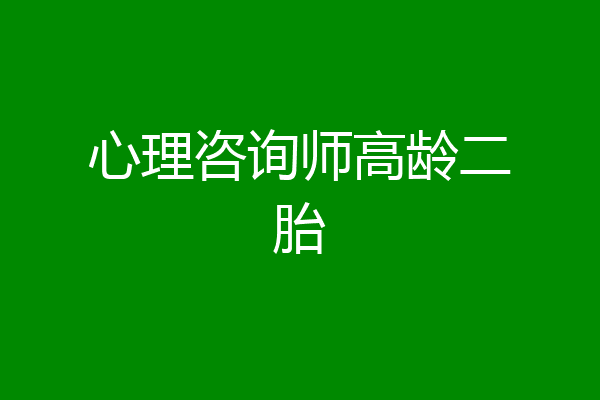心理咨询师高龄二胎