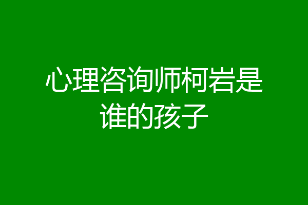 心理咨询师柯岩是谁的孩子