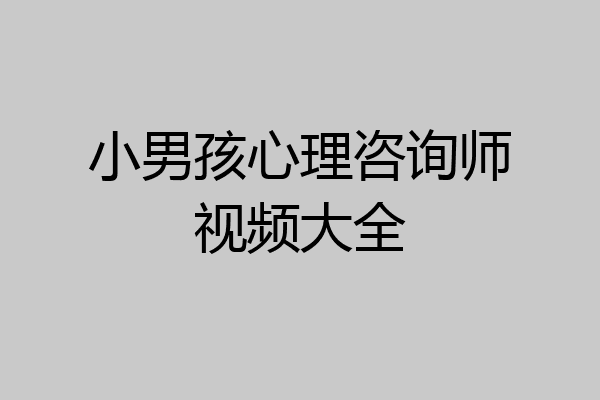 小男孩心理咨询师视频大全