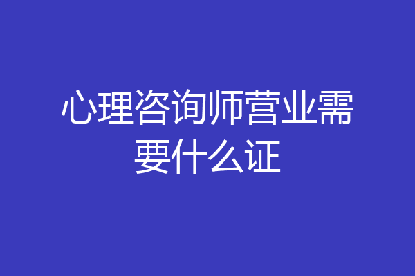 心理咨询师营业需要什么证