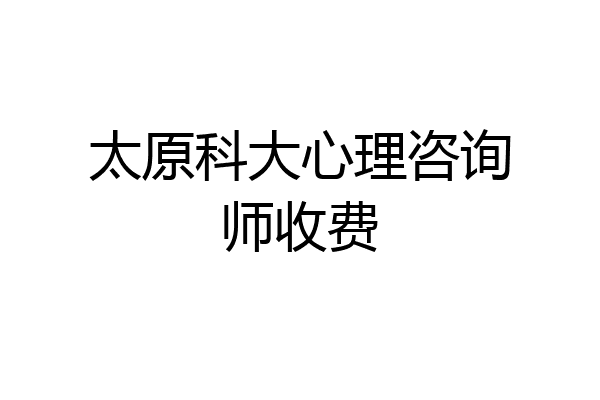 太原科大心理咨询师收费