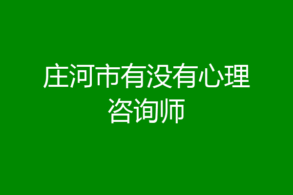 庄河市有没有心理咨询师
