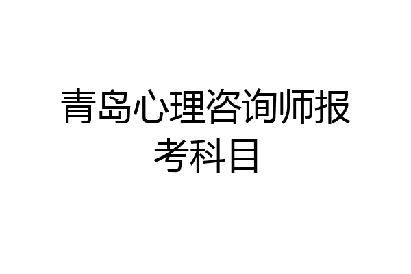 青岛心理咨询师报考科目