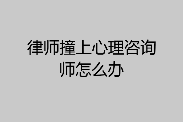 律师撞上心理咨询师怎么办