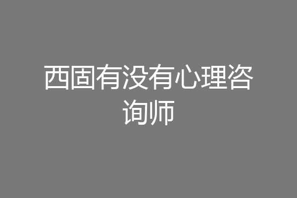 西固有没有心理咨询师