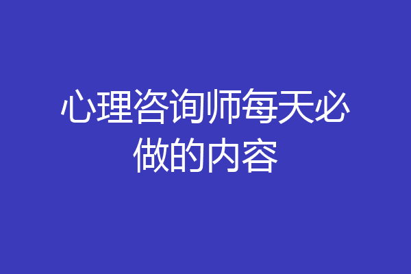 心理咨询师每天必做的内容