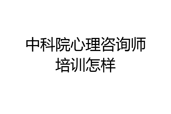 中科院心理咨询师培训怎样