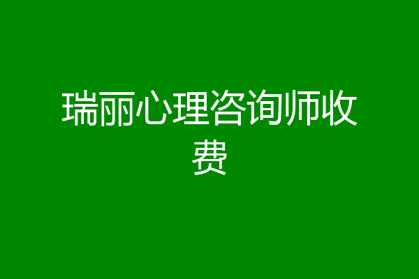瑞丽心理咨询师收费
