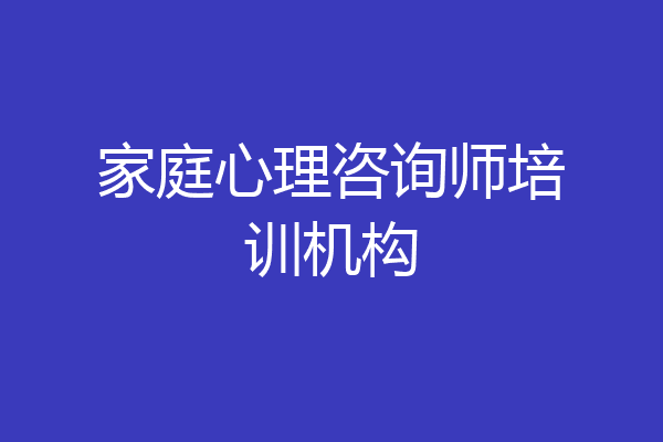 家庭心理咨询师培训机构