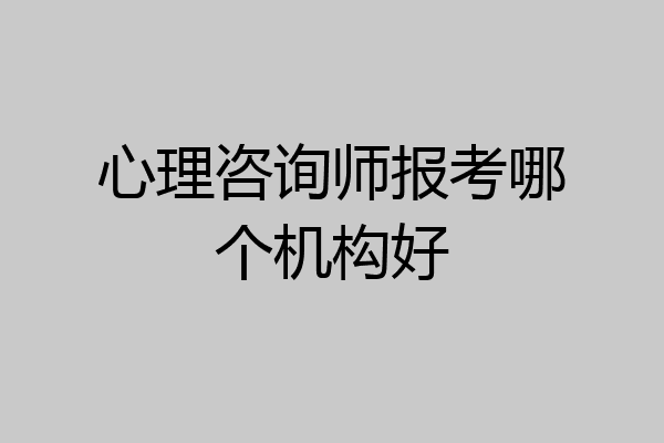 心理咨询师报考哪个机构好