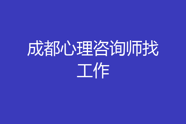 成都心理咨询师找工作