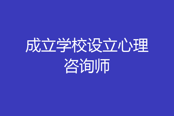 成立学校设立心理咨询师