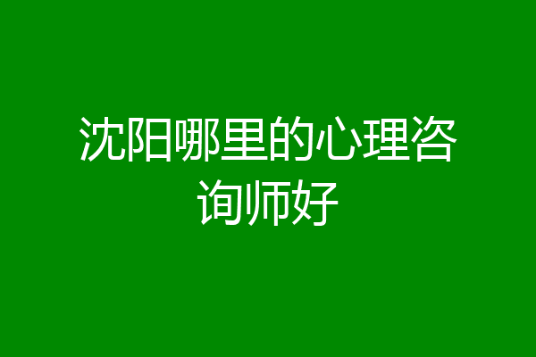 沈阳哪里的心理咨询师好