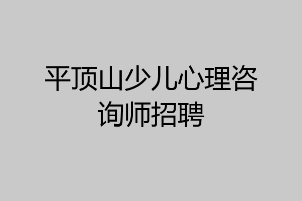 平顶山少儿心理咨询师招聘