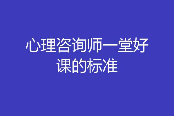 心理咨询师一堂好课的标准
